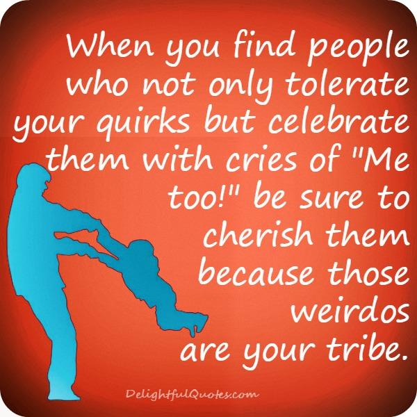 When you find people who tolerate your quirks
